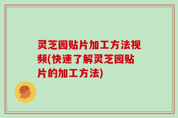 灵芝园贴片加工方法视频(快速了解灵芝园贴片的加工方法)