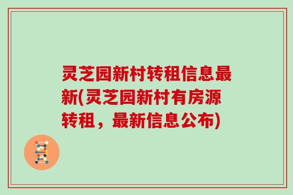 灵芝园新村转租信息新(灵芝园新村有房源转租，新信息公布)