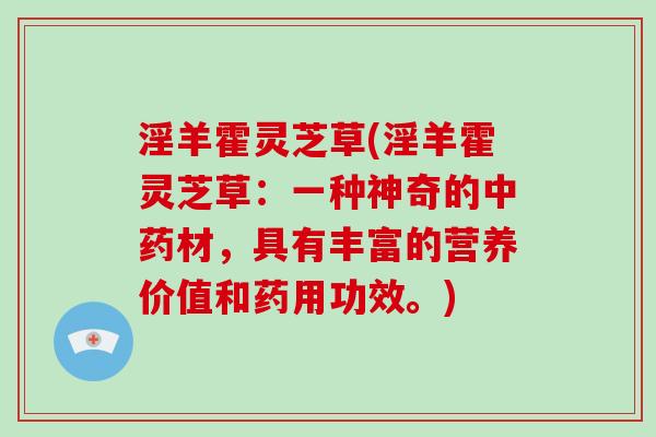 淫羊霍灵芝草(淫羊霍灵芝草：一种神奇的材，具有丰富的营养价值和药用功效。)