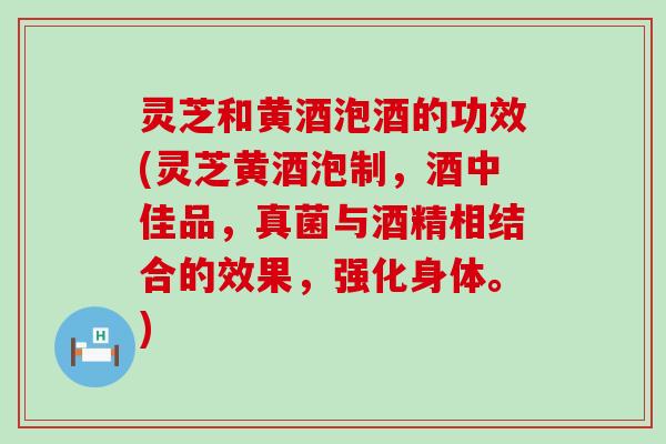 灵芝和黄酒泡酒的功效(灵芝黄酒泡制，酒中佳品，真菌与酒精相结合的效果，强化身体。)