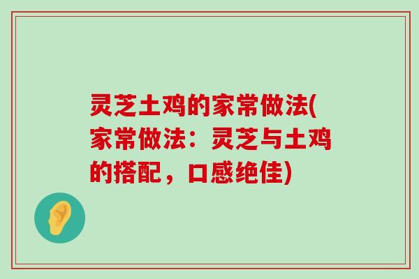 灵芝土鸡的家常做法(家常做法：灵芝与土鸡的搭配，口感绝佳)