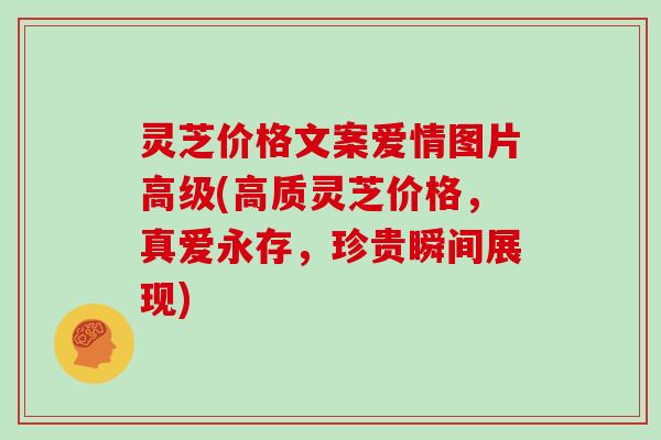 灵芝价格文案爱情图片高级(高质灵芝价格，真爱永存，珍贵瞬间展现)