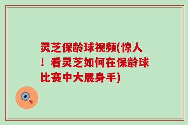 灵芝保龄球视频(惊人！看灵芝如何在保龄球比赛中大展身手)