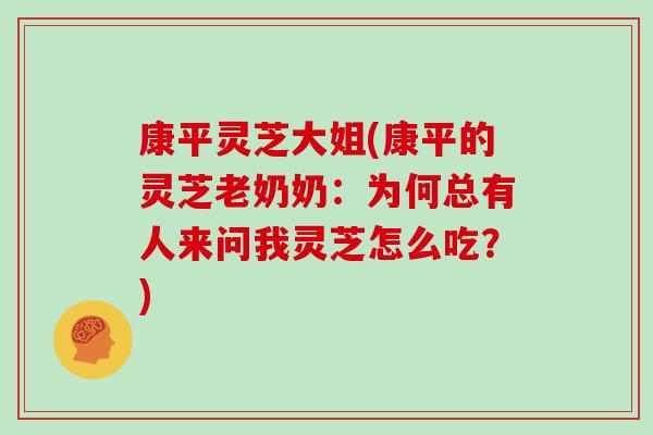 康平灵芝大姐(康平的灵芝老奶奶：为何总有人来问我灵芝怎么吃？)