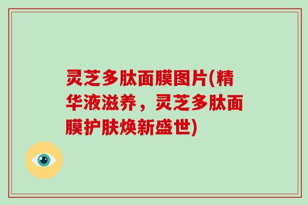 灵芝多肽面膜图片(精华液滋养，灵芝多肽面膜护肤焕新盛世)