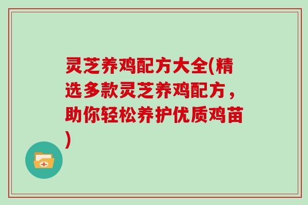 灵芝养鸡配方大全(精选多款灵芝养鸡配方，助你轻松养护优质鸡苗)