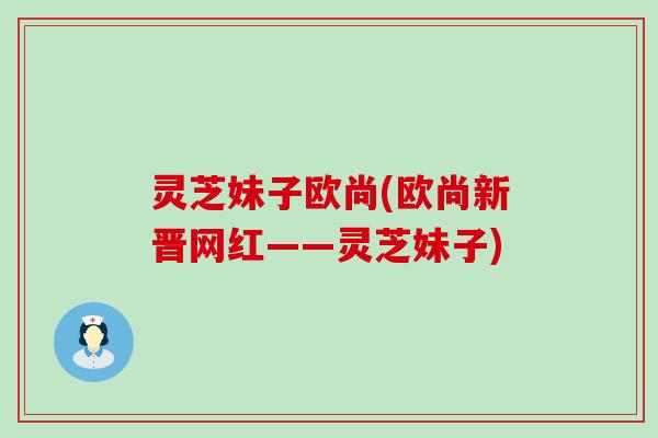 灵芝妹子欧尚(欧尚新晋网红——灵芝妹子)