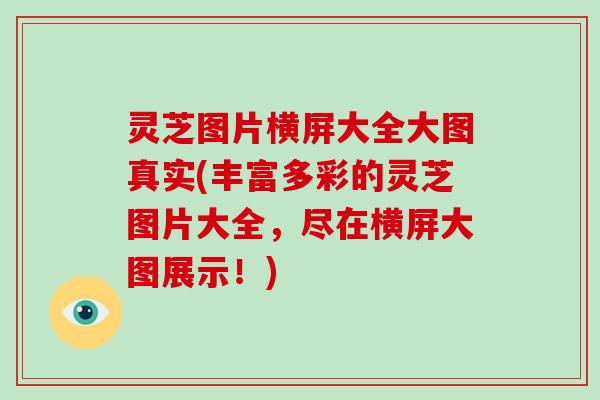 灵芝图片横屏大全大图真实(丰富多彩的灵芝图片大全，尽在横屏大图展示！)