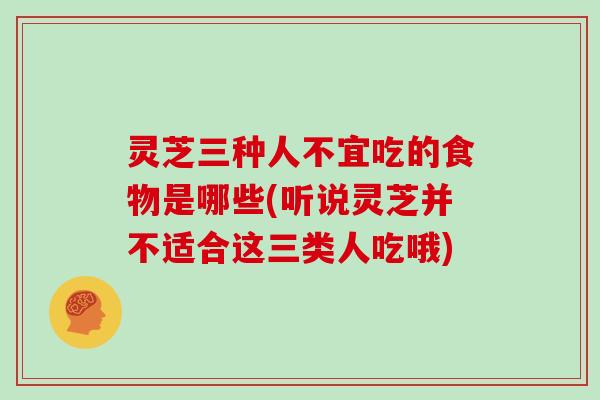 灵芝三种人不宜吃的食物是哪些(听说灵芝并不适合这三类人吃哦)