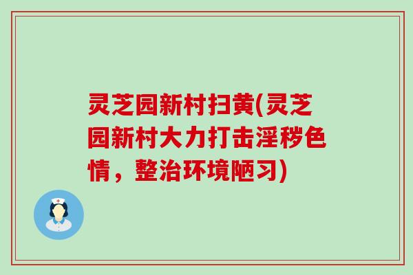 灵芝园新村扫黄(灵芝园新村大力打击淫秽色情，整环境陋习)