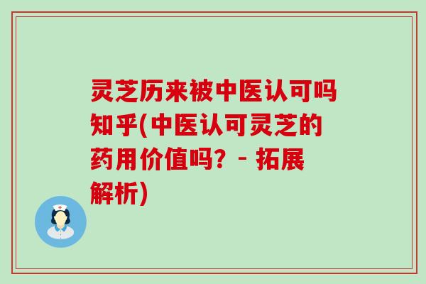 灵芝历来被中医认可吗知乎(中医认可灵芝的药用价值吗？- 拓展解析)