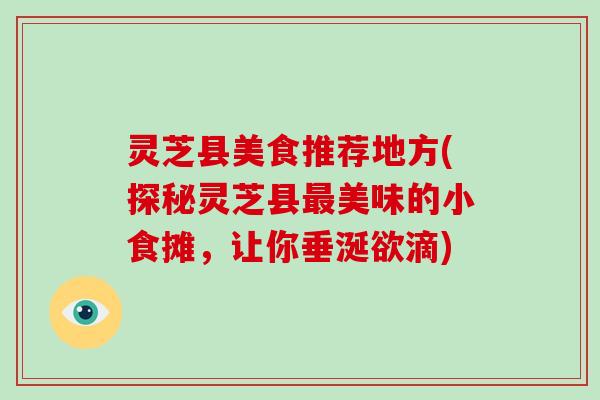 灵芝县美食推荐地方(探秘灵芝县美味的小食摊，让你垂涎欲滴)