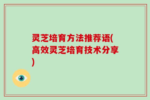 灵芝培育方法推荐语(高效灵芝培育技术分享)