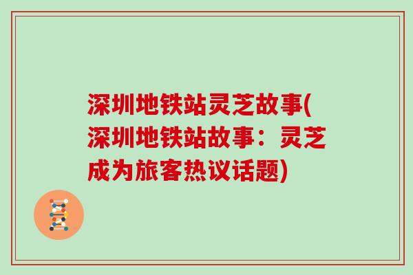 深圳地铁站灵芝故事(深圳地铁站故事：灵芝成为旅客热议话题)