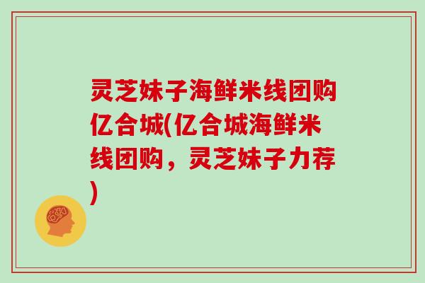 灵芝妹子海鲜米线团购亿合城(亿合城海鲜米线团购，灵芝妹子力荐)