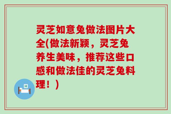 灵芝如意兔做法图片大全(做法新颖，灵芝兔养生美味，推荐这些口感和做法佳的灵芝兔料理！)