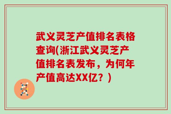 武义灵芝产值排名表格查询(浙江武义灵芝产值排名表发布，为何年产值高达XX亿？)