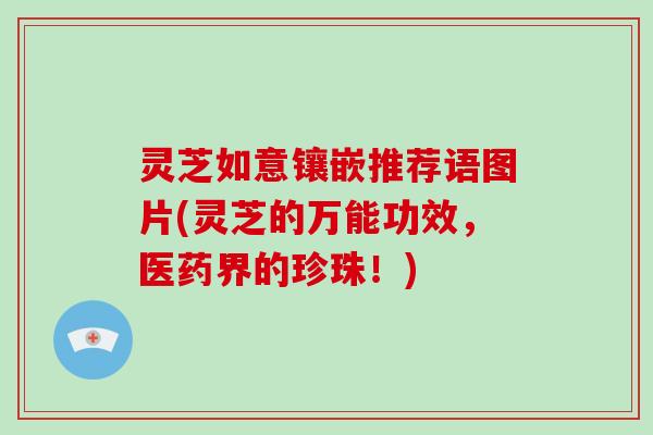 灵芝如意镶嵌推荐语图片(灵芝的万能功效，医药界的珍珠！)