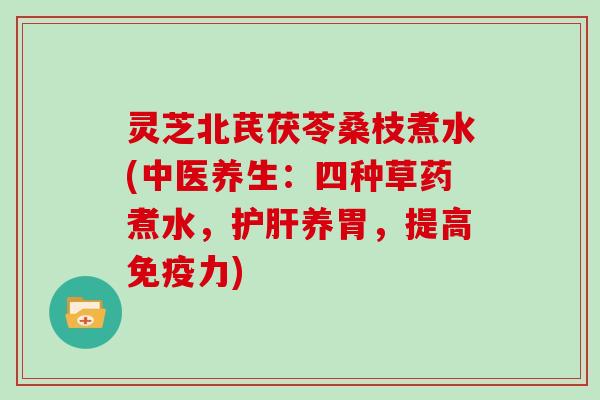 灵芝北芪茯苓桑枝煮水(中医养生：四种草药煮水，养胃，提高免疫力)