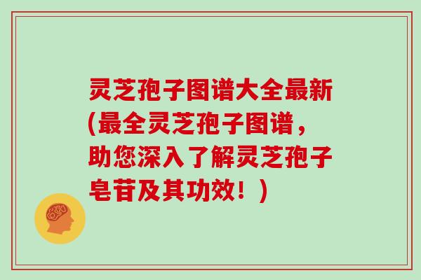 灵芝孢子图谱大全新(全灵芝孢子图谱，助您深入了解灵芝孢子皂苷及其功效！)