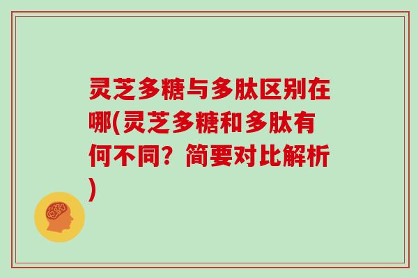 灵芝多糖与多肽区别在哪(灵芝多糖和多肽有何不同？简要对比解析)