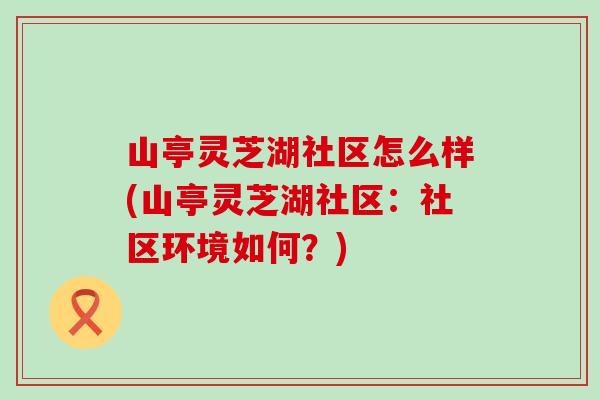 山亭灵芝湖社区怎么样(山亭灵芝湖社区：社区环境如何？)