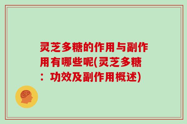 灵芝多糖的作用与副作用有哪些呢(灵芝多糖：功效及副作用概述)