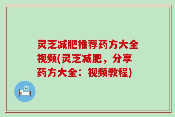 灵芝推荐药方大全视频(灵芝，分享药方大全：视频教程)