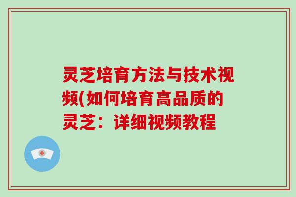 灵芝培育方法与技术视频(如何培育高品质的灵芝：详细视频教程