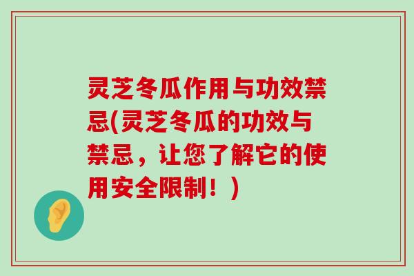 灵芝冬瓜作用与功效禁忌(灵芝冬瓜的功效与禁忌，让您了解它的使用安全限制！)