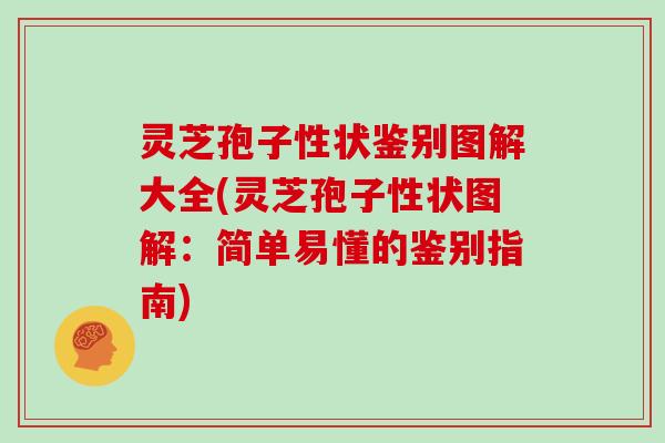 灵芝孢子性状鉴别图解大全(灵芝孢子性状图解：简单易懂的鉴别指南)