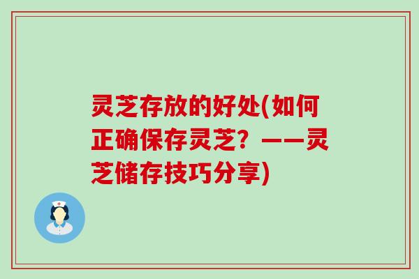 灵芝存放的好处(如何正确保存灵芝？——灵芝储存技巧分享)