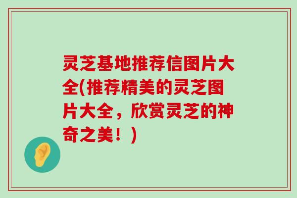 灵芝基地推荐信图片大全(推荐精美的灵芝图片大全，欣赏灵芝的神奇之美！)