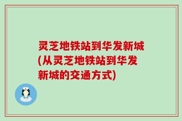 灵芝地铁站到华发新城(从灵芝地铁站到华发新城的交通方式)