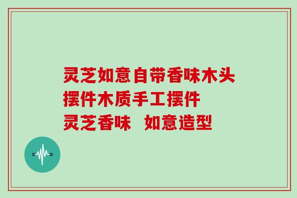 灵芝如意自带香味木头摆件木质手工摆件  灵芝香味  如意造型