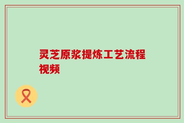 灵芝原浆提炼工艺流程视频