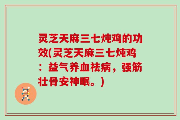 灵芝天麻三七炖鸡的功效(灵芝天麻三七炖鸡：益气祛，强筋壮骨安神眠。)