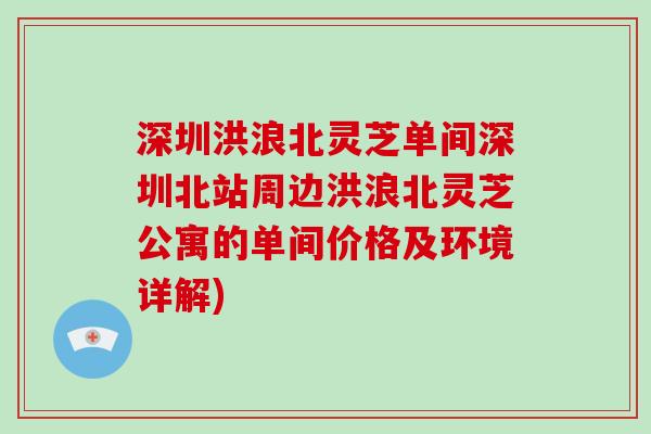 深圳洪浪北灵芝单间深圳北站周边洪浪北灵芝公寓的单间价格及环境详解)