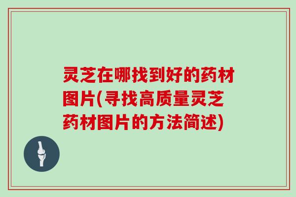 灵芝在哪找到好的药材图片(寻找高质量灵芝药材图片的方法简述)