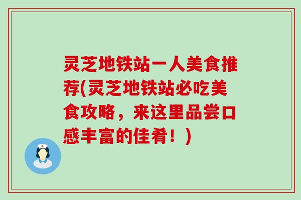 灵芝地铁站一人美食推荐(灵芝地铁站必吃美食攻略，来这里品尝口感丰富的佳肴！)