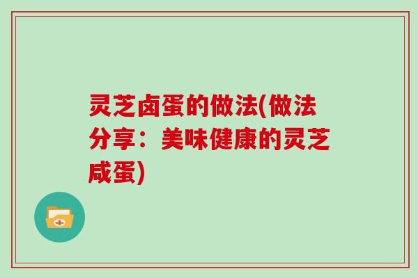 灵芝卤蛋的做法(做法分享：美味健康的灵芝咸蛋)