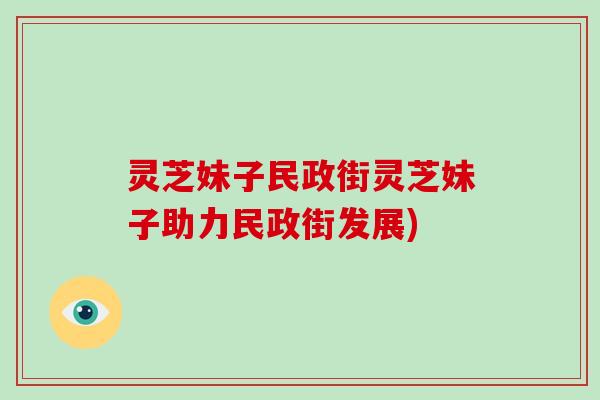 灵芝妹子民政街灵芝妹子助力民政街发展)