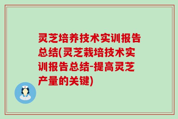 灵芝培养技术实训报告总结(灵芝栽培技术实训报告总结-提高灵芝产量的关键)