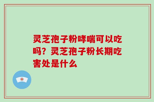 灵芝孢子粉可以吃吗？灵芝孢子粉长期吃害处是什么