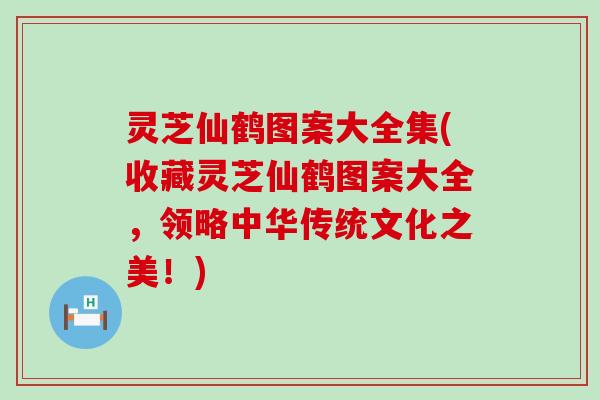 灵芝仙鹤图案大全集(收藏灵芝仙鹤图案大全，领略中华传统文化之美！)