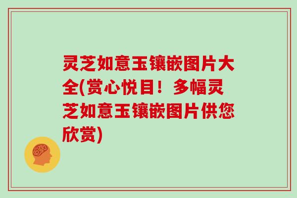 灵芝如意玉镶嵌图片大全(赏心悦目！多幅灵芝如意玉镶嵌图片供您欣赏)