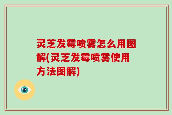 灵芝发霉喷雾怎么用图解(灵芝发霉喷雾使用方法图解)