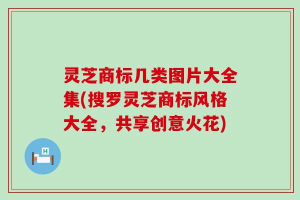 灵芝商标几类图片大全集(搜罗灵芝商标风格大全，共享创意火花)