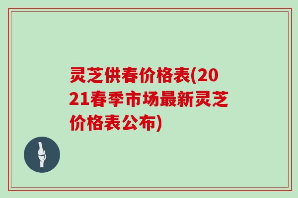 灵芝供春价格表(2021春季市场新灵芝价格表公布)