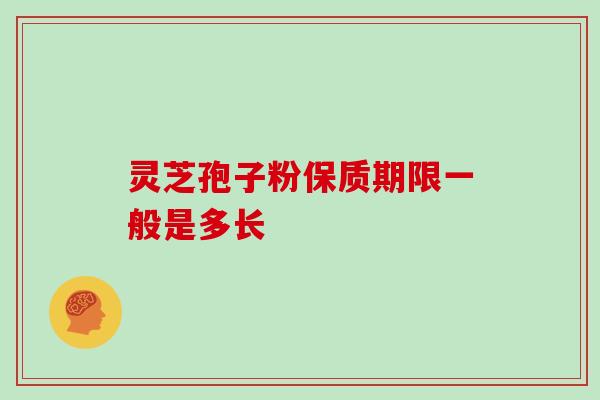 灵芝孢子粉保质期限一般是多长